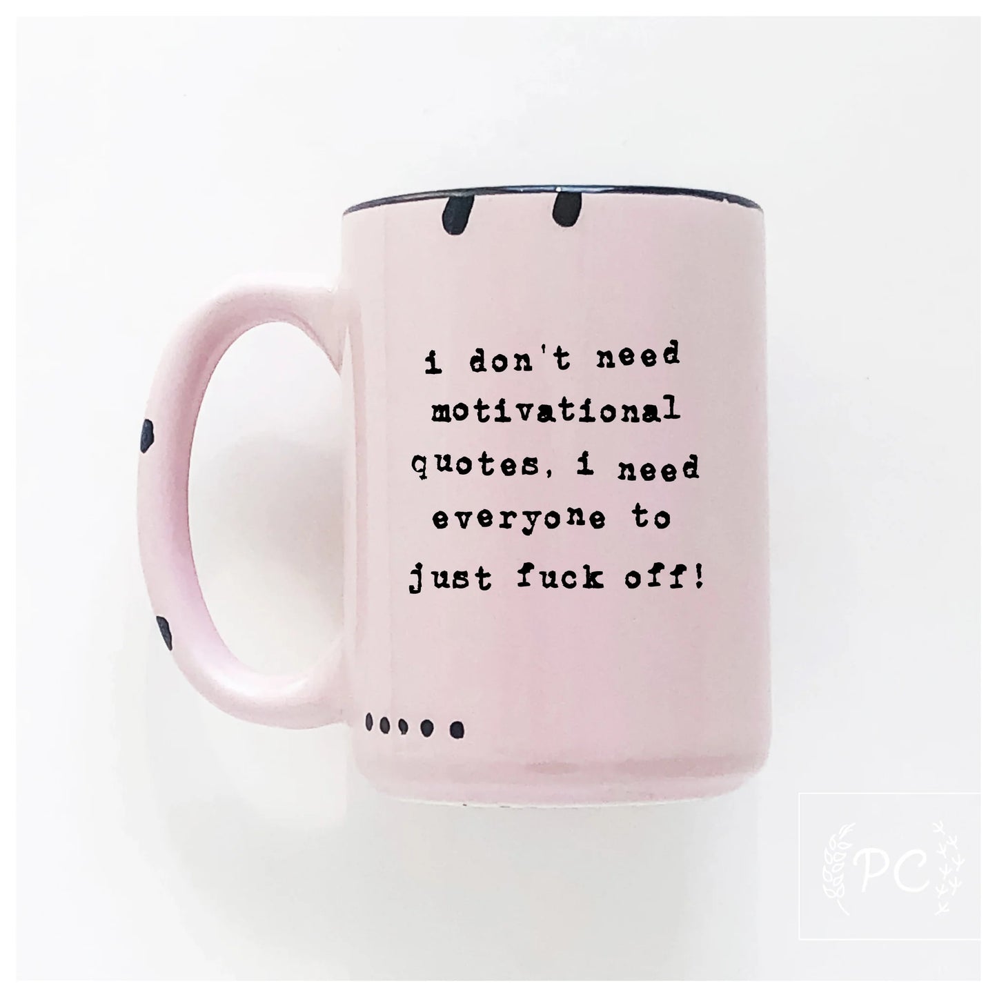 I Don't Need Motivational Quotes, I Need Everyone To Just F**k Off | Coffee Mug