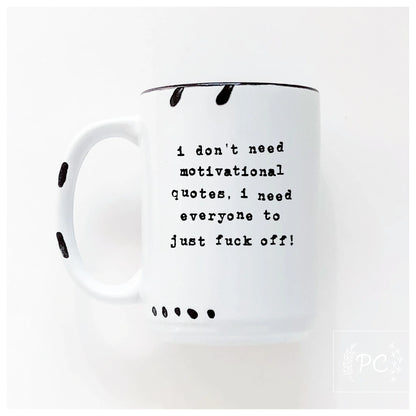 I Don't Need Motivational Quotes, I Need Everyone To Just F**k Off | Coffee Mug